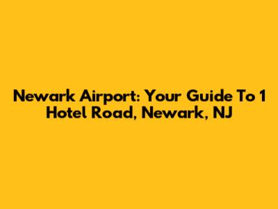 Newark Airport: Your Guide To 1 Hotel Road, Newark, NJ