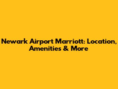 Newark Airport Marriott: Location, Amenities & More