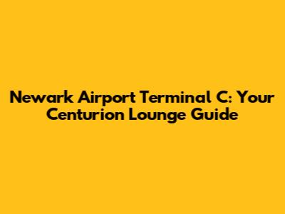 Newark Airport Terminal C: Your Centurion Lounge Guide