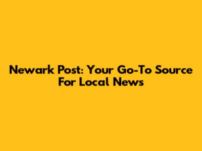 Newark Post: Your Go-To Source For Local News