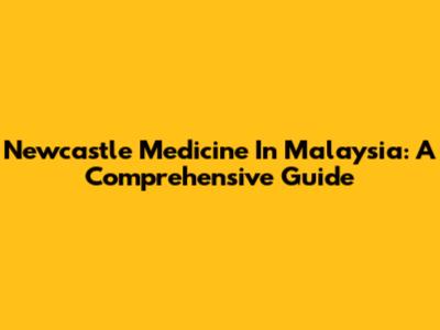 Newcastle Medicine In Malaysia: A Comprehensive Guide