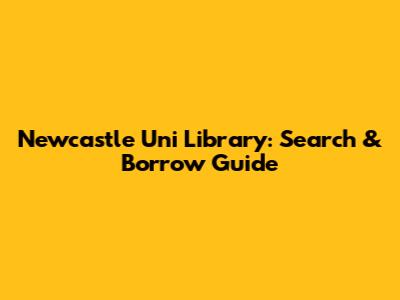 Newcastle Uni Library: Search & Borrow Guide
