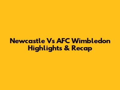 Newcastle Vs AFC Wimbledon Highlights & Recap