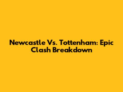 Newcastle Vs. Tottenham: Epic Clash Breakdown