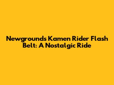 Newgrounds' Kamen Rider Flash Belt: A Nostalgic Ride