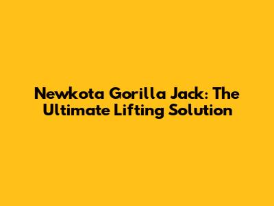 Newkota Gorilla Jack: The Ultimate Lifting Solution