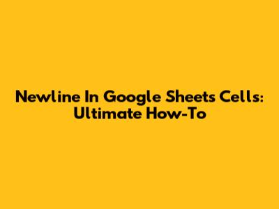 Newline In Google Sheets Cells: Ultimate How-To