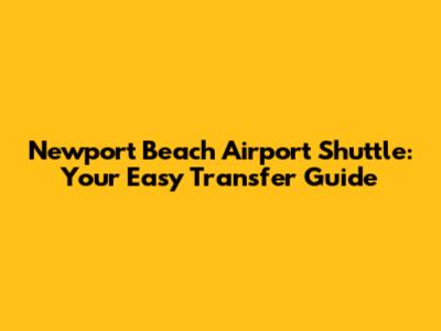 Newport Beach Airport Shuttle: Your Easy Transfer Guide
