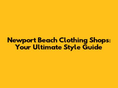 Newport Beach Clothing Shops: Your Ultimate Style Guide