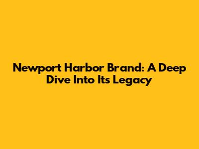 Newport Harbor Brand: A Deep Dive Into Its Legacy