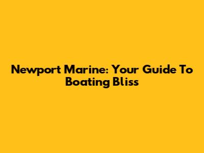Newport Marine: Your Guide To Boating Bliss