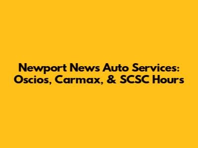 Newport News Auto Services: Oscios, Carmax, & SCSC Hours