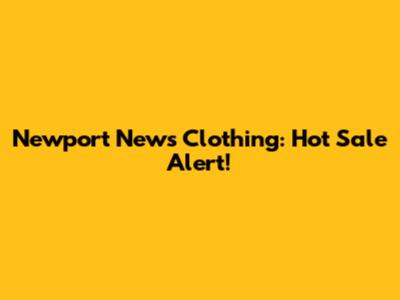 Newport News Clothing: Hot Sale Alert!