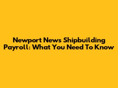Newport News Shipbuilding Payroll: What You Need To Know