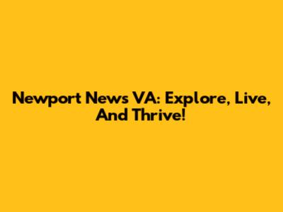 Newport News VA: Explore, Live, And Thrive!