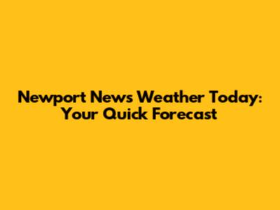 Newport News Weather Today: Your Quick Forecast