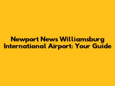 Newport News Williamsburg International Airport: Your Guide
