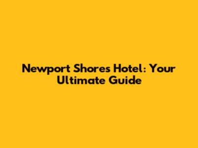 Newport Shores Hotel: Your Ultimate Guide