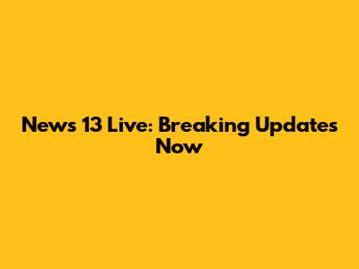 News 13 Live: Breaking Updates Now
