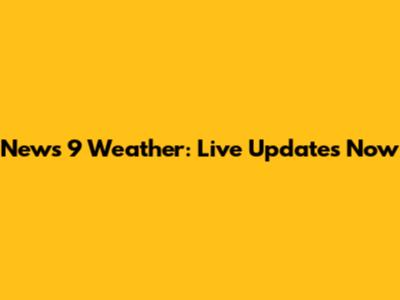 News 9 Weather: Live Updates Now