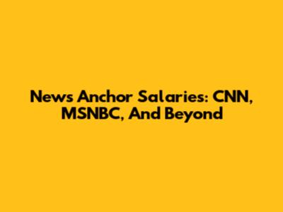 News Anchor Salaries: CNN, MSNBC, And Beyond