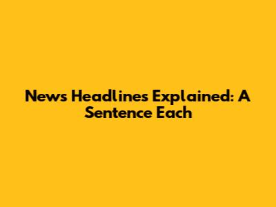 News Headlines Explained: A Sentence Each