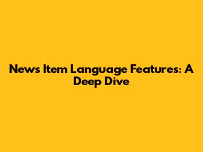 News Item Language Features: A Deep Dive