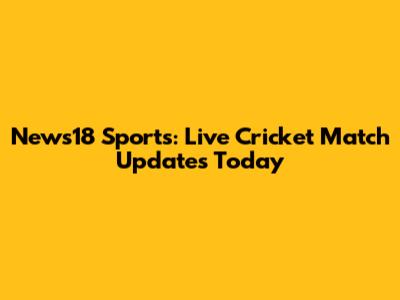 News18 Sports: Live Cricket Match Updates Today