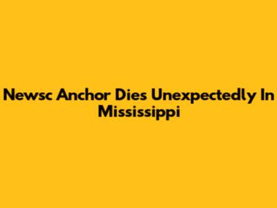 Newsc Anchor Dies Unexpectedly In Mississippi