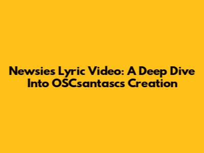 Newsies Lyric Video: A Deep Dive Into OSCsantasc's Creation