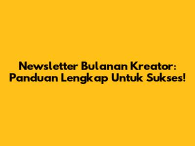 Newsletter Bulanan Kreator: Panduan Lengkap Untuk Sukses!