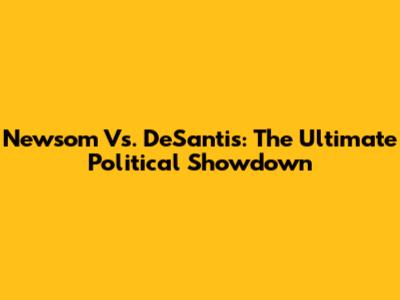 Newsom Vs. DeSantis: The Ultimate Political Showdown