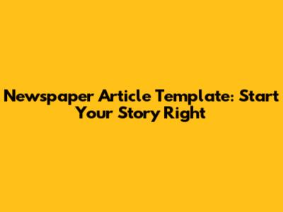 Newspaper Article Template: Start Your Story Right