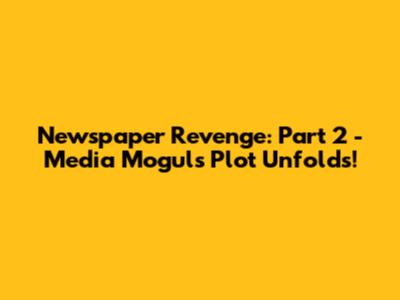 Newspaper Revenge: Part 2 - Media Mogul's Plot Unfolds!