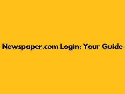 Newspaper.com Login: Your Guide