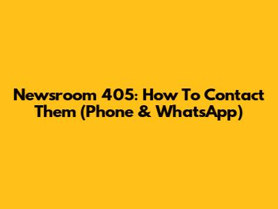 Newsroom 405: How To Contact Them (Phone & WhatsApp)