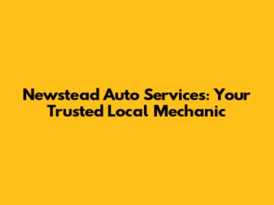 Newstead Auto Services: Your Trusted Local Mechanic