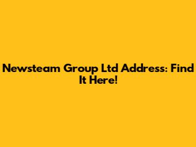 Newsteam Group Ltd Address: Find It Here!