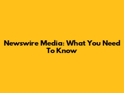 Newswire Media: What You Need To Know