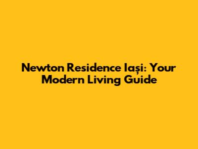 Newton Residence Iași: Your Modern Living Guide