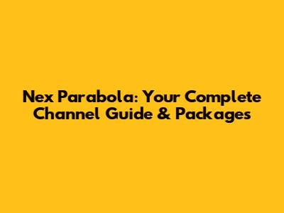 Nex Parabola: Your Complete Channel Guide & Packages