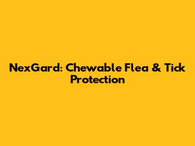 NexGard: Chewable Flea & Tick Protection