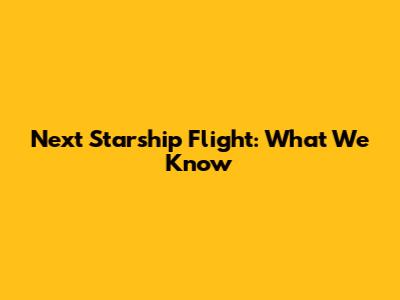 Next Starship Flight: What We Know