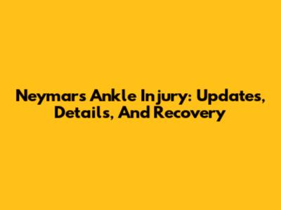 Neymar's Ankle Injury: Updates, Details, And Recovery