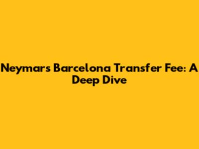Neymar's Barcelona Transfer Fee: A Deep Dive