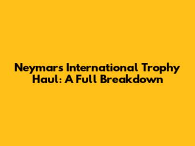 Neymar's International Trophy Haul: A Full Breakdown