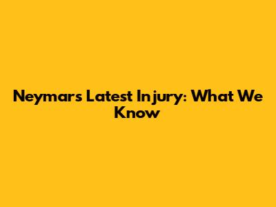 Neymar's Latest Injury: What We Know