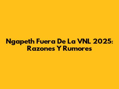 Ngapeth Fuera De La VNL 2025: Razones Y Rumores