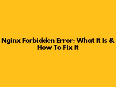 Nginx Forbidden Error: What It Is & How To Fix It