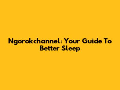 Ngorokchannel: Your Guide To Better Sleep